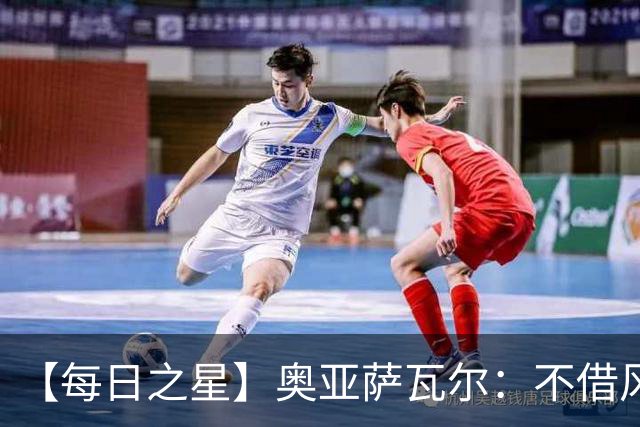 【每日之星】奥亚萨瓦尔：不借风雷自成风暴 重铸西班牙锋刃