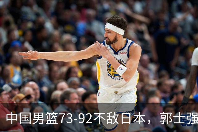 中国男篮73-92不敌日本，郭士强选人用人问题明显，杨瀚森难当大用，评分出炉：郭士强高诗岩2.5分！