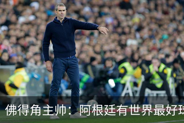 佛得角主帅：阿根廷有世界最好球员梅西 能对阵阿根廷是一种荣幸