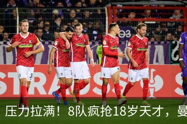 压力拉满！8队疯抢18岁天才，曼联押宝潜力中场藏巨大隐患