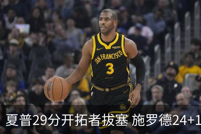 夏普29分开拓者拔塞 施罗德24+11猛龙大胜雄鹿