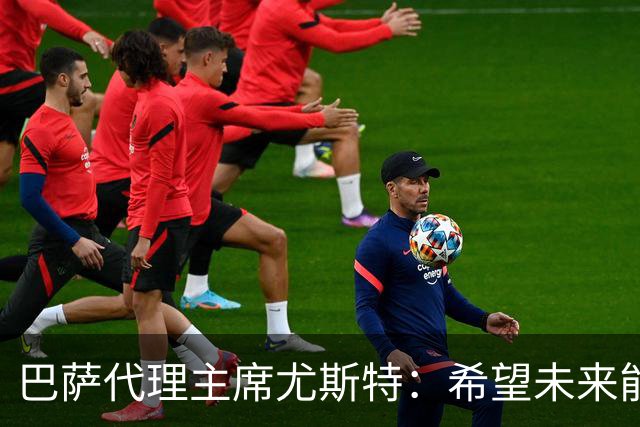 巴萨代理主席尤斯特：希望未来能当上俱乐部主席，我很有这个意愿