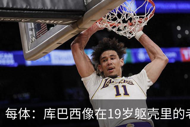 每体：库巴西像在19岁躯壳里的老将，弗里克的体系磨炼了他的意志