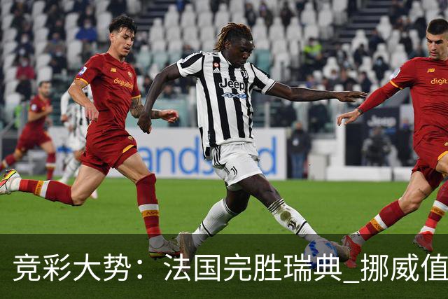 竞彩大势：法国完胜瑞典 挪威值得信任