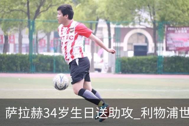 萨拉赫34岁生日送助攻 利物浦世界杯首轮参与度超高
